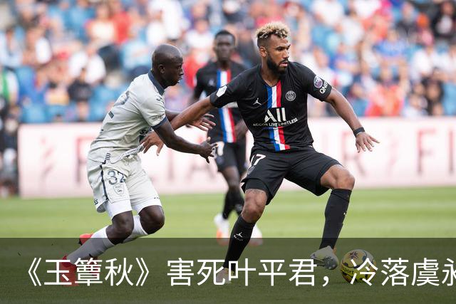 《玉簟秋》害死叶平君，冷落虞昶轩，虞仲权输光了所有人心