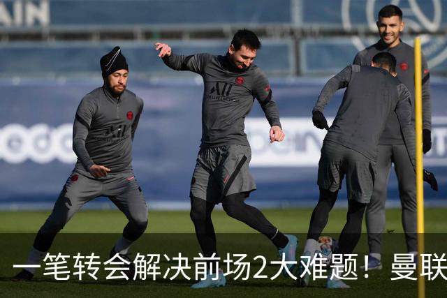 一笔转会解决前场2大难题！曼联锁定新援目标，弥补夏窗未签遗憾