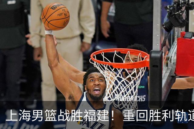 上海男篮战胜福建！重回胜利轨道！