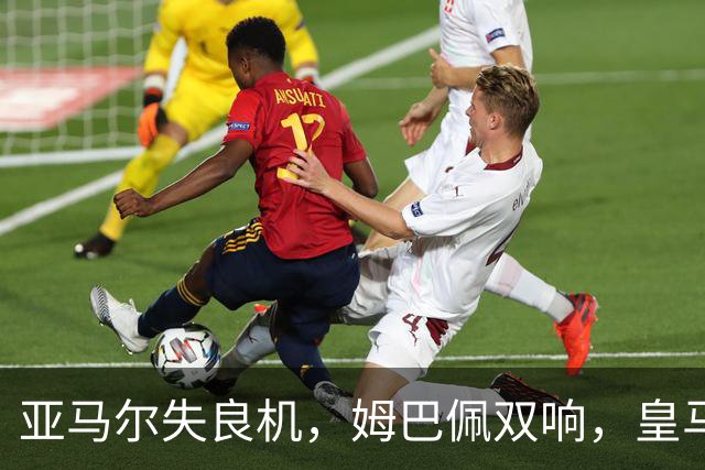 亚马尔失良机，姆巴佩双响，皇马2-1迎3连胜，巴萨遭遇西甲首败