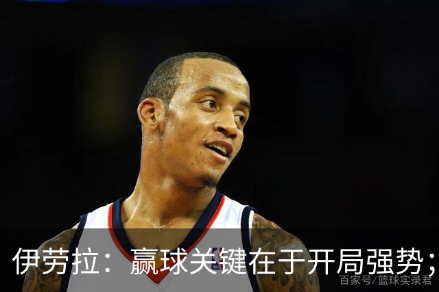 伊劳拉：赢球关键在于开局强势；阿劳霍踢了极其出色的90分钟