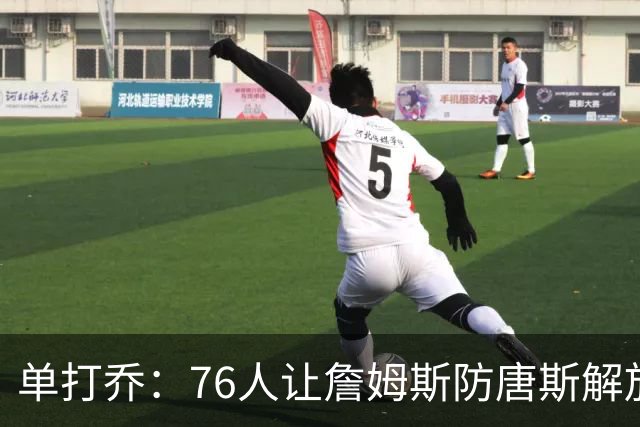 单打乔：76人让詹姆斯防唐斯解放了恩比德 布朗全场锁死布伦森