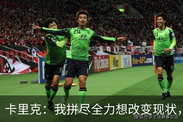 卡里克：我拼尽全力想改变现状，但结果让人极度失望、心里很难受