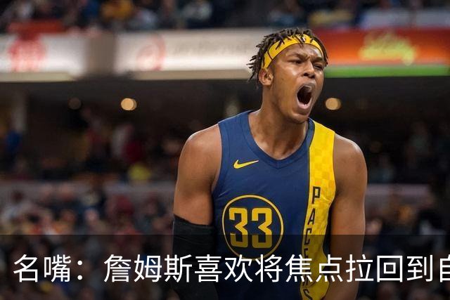 名嘴：詹姆斯喜欢将焦点拉回到自己身上 但76人需减少噪音