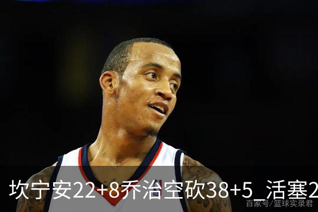 坎宁安22+8乔治空砍38+5 活塞22分逆转凯尔特人
