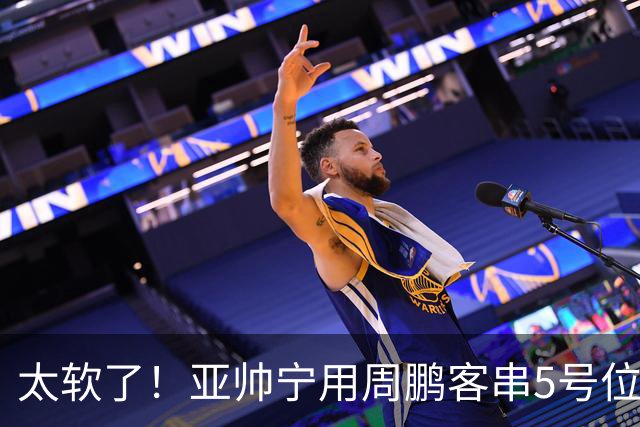 太软了！亚帅宁用周鹏客串5号位也不用他，球迷：杜锋骂你一点不冤