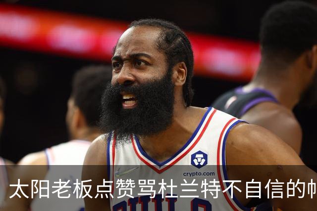 太阳老板点赞骂杜兰特"不自信"的帖子，两人网上吵翻了