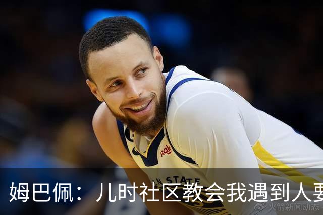 姆巴佩：儿时社区教会我遇到人要逐一握手，而不是只握熟人手