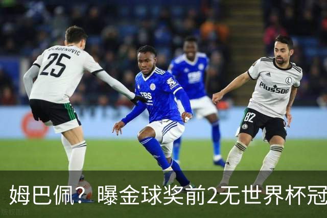 姆巴佩？曝金球奖前2无世界杯冠军 皇马结束抵制+包机参加