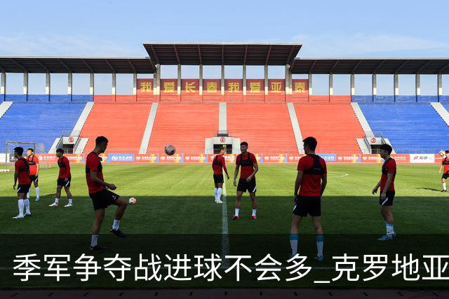 季军争夺战进球不会多 克罗地亚领先半个身位