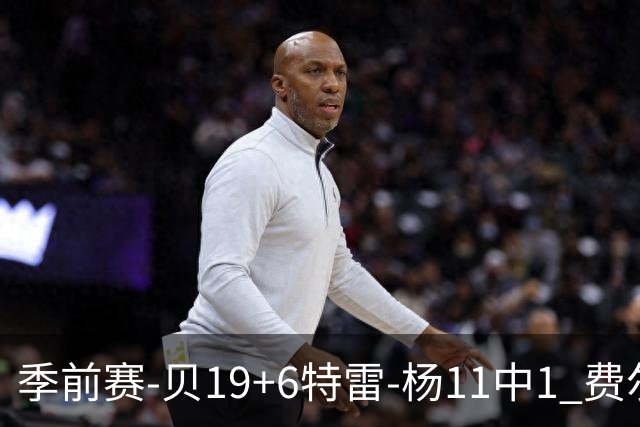 季前赛-贝19+6特雷-杨11中1 费尔斯14分鹈鹕险胜奇才
