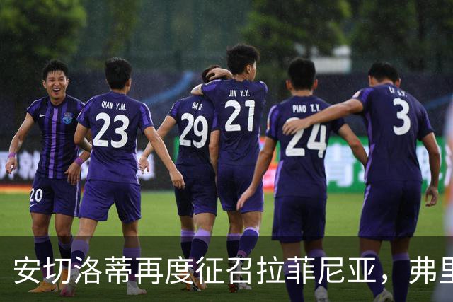 安切洛蒂再度征召拉菲尼亚，弗里克头疼了