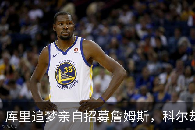 库里追梦亲自招募詹姆斯，科尔却称从未有过严肃对话