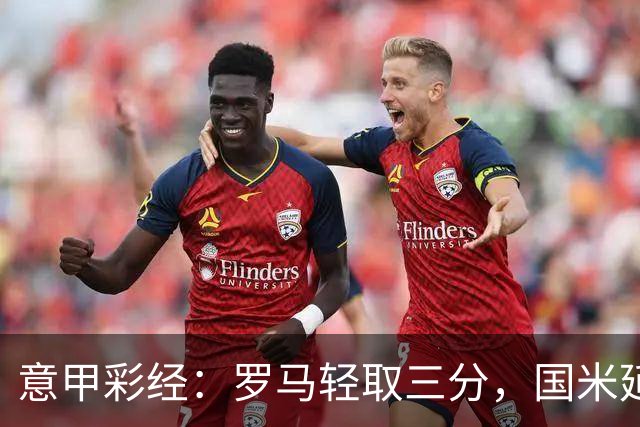 意甲彩经：罗马轻取三分，国米延续连胜