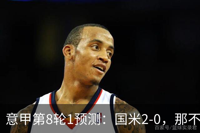 意甲第8轮1预测：国米2-0，那不勒斯1-1罗马，AC米兰2-1，科莫2-1