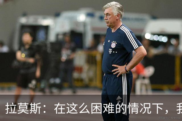 拉莫斯：在这么困难的情况下，我们能提前保级简直是个奇迹