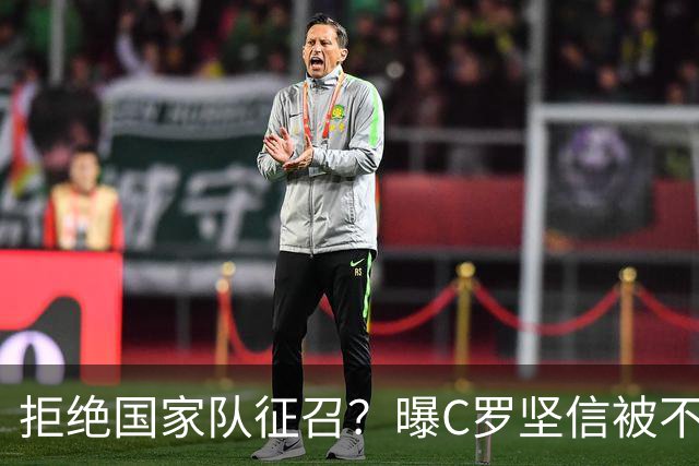 拒绝国家队征召？曝C罗坚信被不公正对待，遭到了一些人的背叛