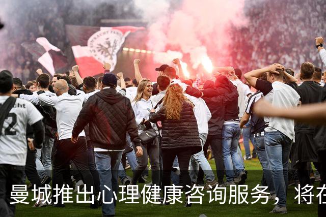 曼城推出心理健康咨询服务，将在部分比赛日向球迷开放