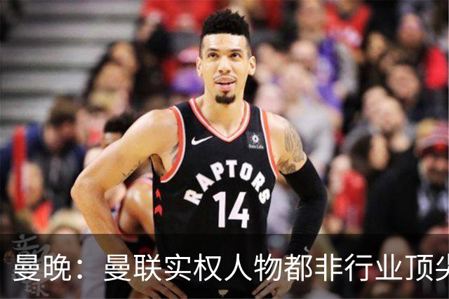 曼晚：曼联实权人物都非行业顶尖，解决问题比拉爵的石化业难得多