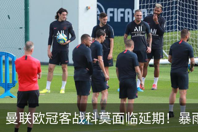 曼联欧冠客战科莫面临延期！暴雨或有助卡里克，期望残缺防线力争零封