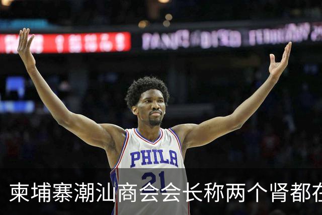 柬埔寨潮汕商会会长称两个肾都在！