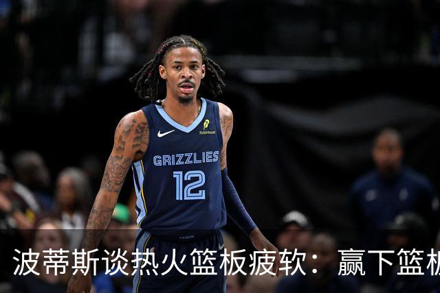 波蒂斯谈热火篮板疲软：赢下篮板才能赢球
