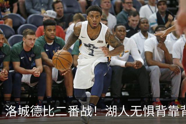 洛城德比二番战！湖人无惧背靠背盼再胜快船