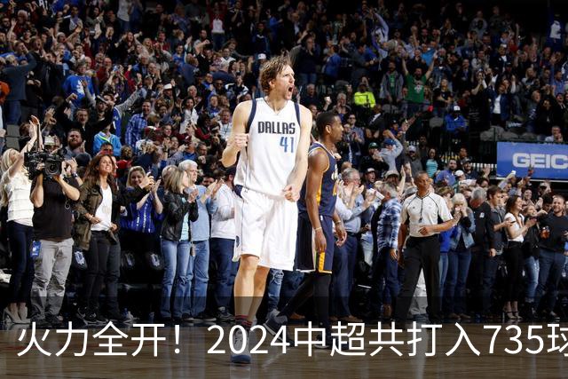 火力全开！2024中超共打入735球 高出上赛季83球