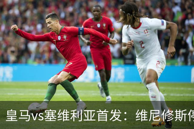 皇马vs塞维利亚首发：维尼修斯停赛，恩德里克本赛季首次先发出战