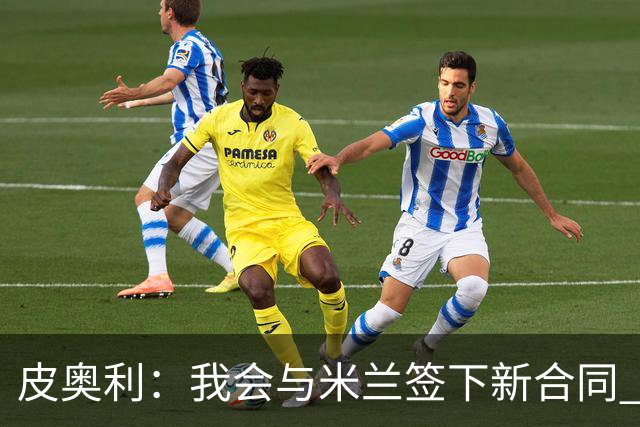 皮奥利：我会与米兰签下新合同 梅西亚斯才刚上路