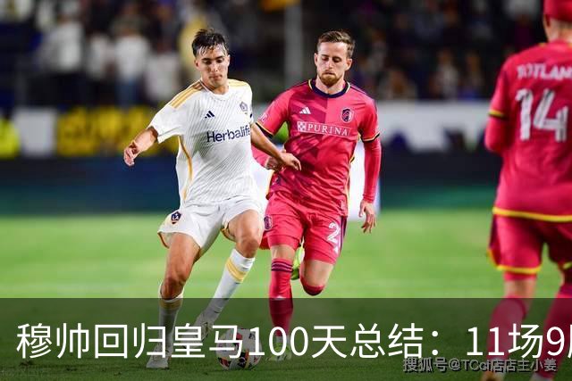 穆帅回归皇马100天总结：11场9胜战绩亮眼+皇马更衣室趋于稳定