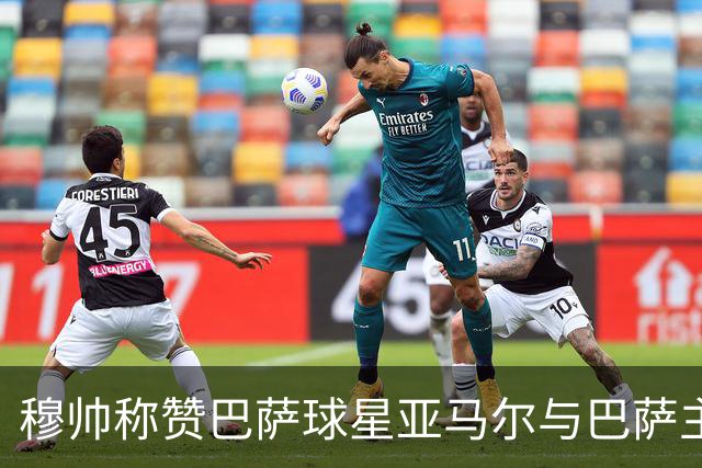 穆帅称赞巴萨球星亚马尔与巴萨主帅弗里克，但拒绝为他们调整自身战术