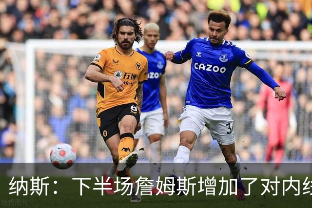 纳斯：下半场詹姆斯增加了对内线的冲击 并带动了防守