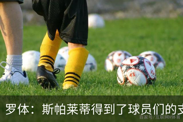 罗体：斯帕莱蒂得到了球员们的支持，双方不断对话并交换意见