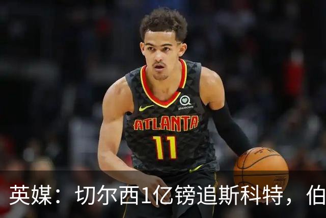 英媒：切尔西1亿镑追斯科特，伯恩茅斯考虑出售