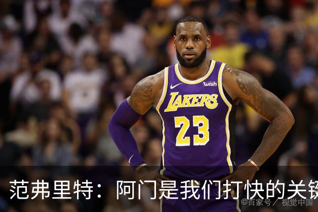 范弗里特：阿门是我们打快的关键一环 他冲刺起来太厉害了
