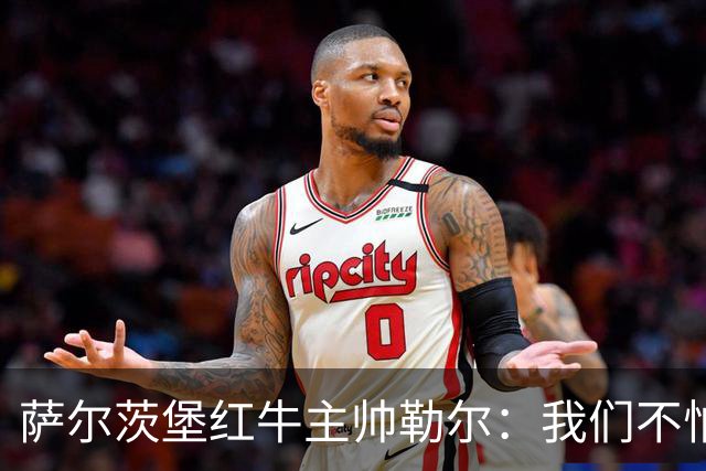 萨尔茨堡红牛主帅勒尔：我们不怕米兰，希望延续15场不败
