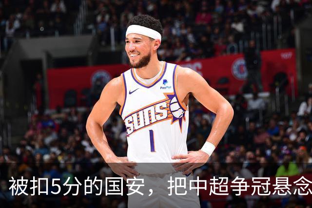 被扣5分的国安，把中超争冠悬念直接扣没了