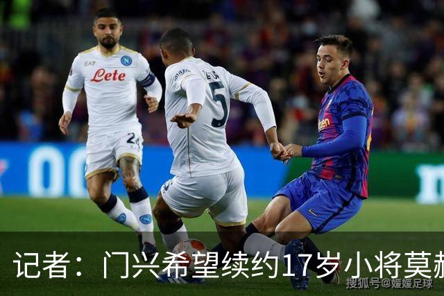 记者：门兴希望续约17岁小将莫赫亚，拜仁等多家顶级豪门均在关注