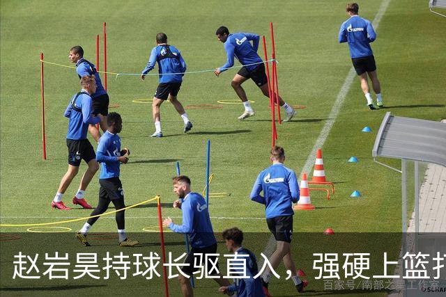 赵岩昊持球长驱直入，强硬上篮打成2+1
