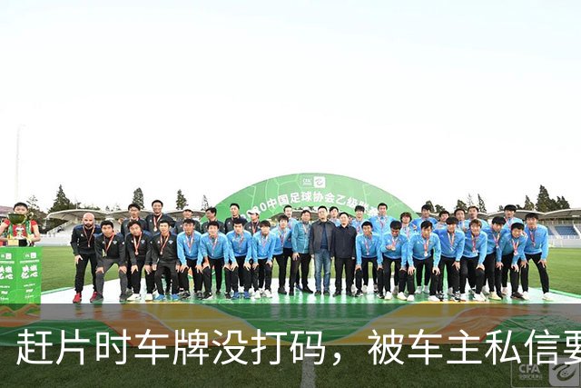 赶片时车牌没打码，被车主私信要求删视频