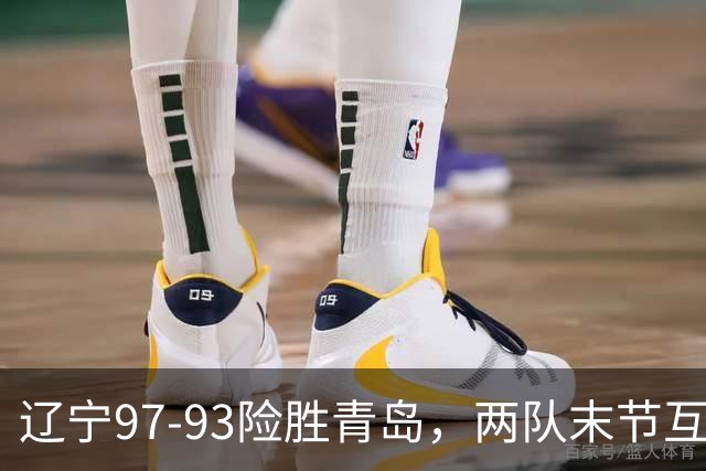 辽宁97-93险胜青岛，两队末节互送失误，谢里夫-库珀25+4+7
