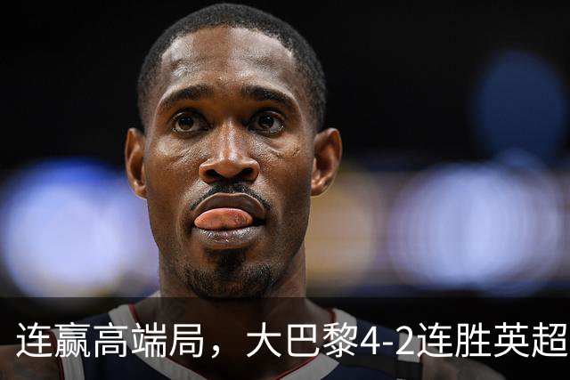 连赢高端局，大巴黎4-2连胜英超全胜的曼城和西甲全胜的巴萨