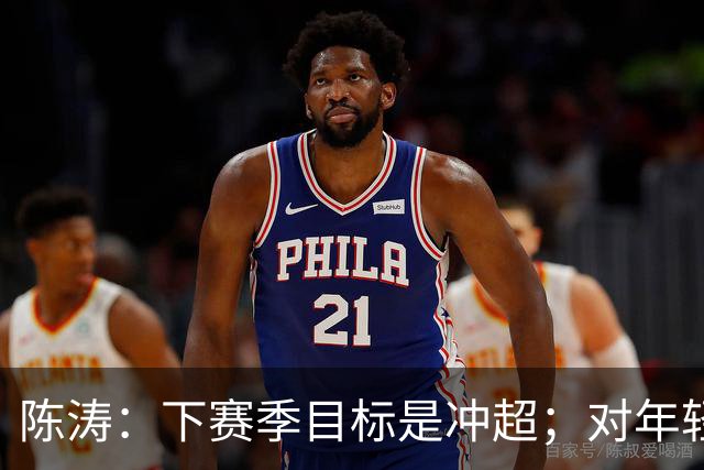 陈涛：下赛季目标是冲超；对年轻球员表现感到满意
