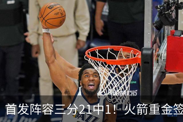 首发阵容三分21中1！火箭重金签助教，做了无用功？内外双核并无提升