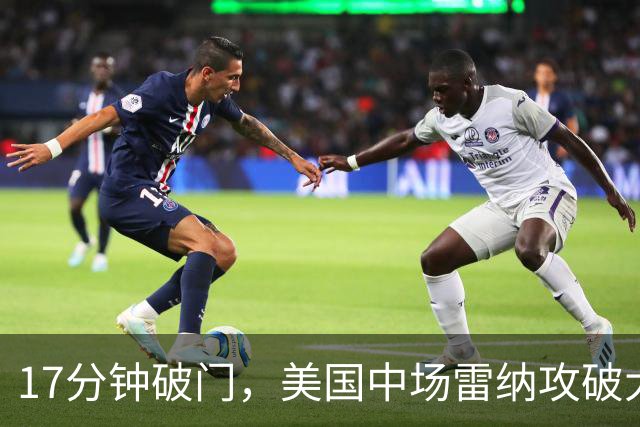 17分钟破门，美国中场雷纳攻破大巴黎球门