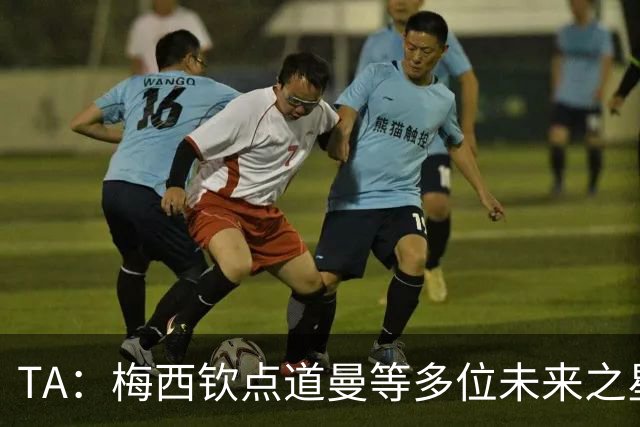 TA：梅西钦点道曼等多位未来之星，这份光环是祝福也可能是枷锁
